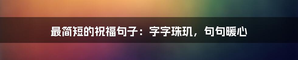 最简短的祝福句子:字字珠玑,句句暖心