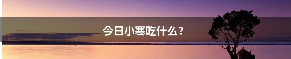 今日小寒吃什么？