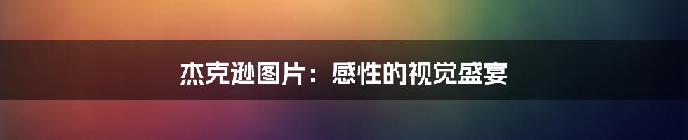 杰克逊图片：感性的视觉盛宴