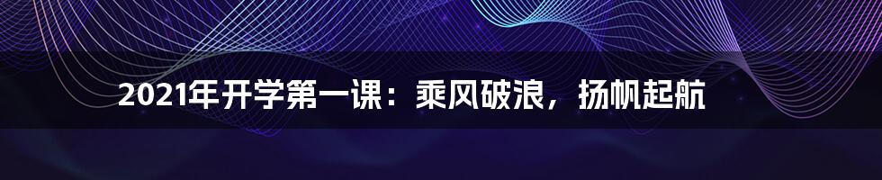 2021年开学第一课：乘风破浪，扬帆起航