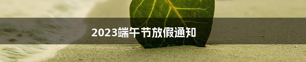 2023端午节放假通知