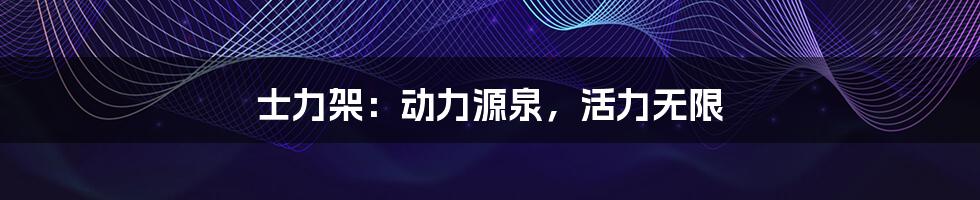 士力架：动力源泉，活力无限