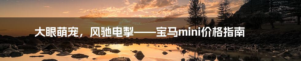 大眼萌宠，风驰电掣——宝马mini价格指南