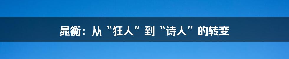 晁衡:从“狂人”到“诗人”的转变