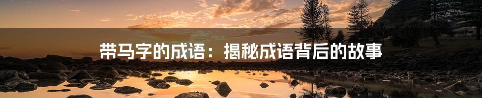 带马字的成语：揭秘成语背后的故事