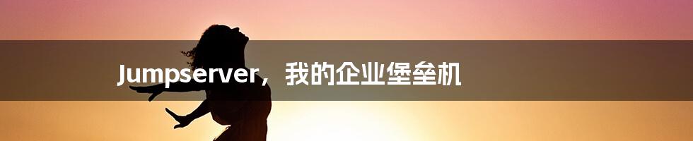Jumpserver,我的企业堡垒机