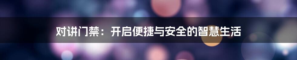 对讲门禁：开启便捷与安全的智慧生活