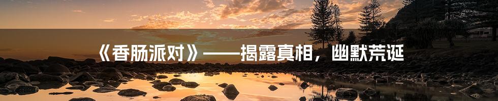 《香肠派对》——揭露真相，幽默荒诞