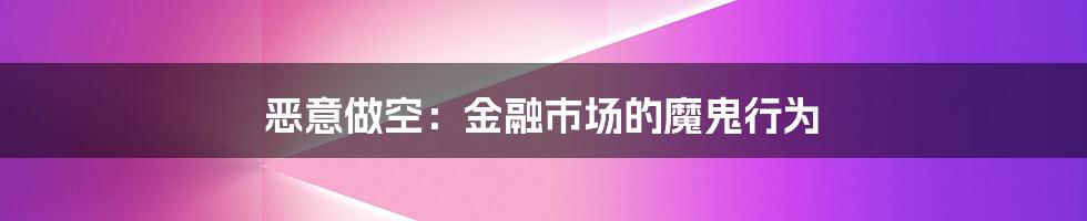 恶意做空：金融市场的魔鬼行为