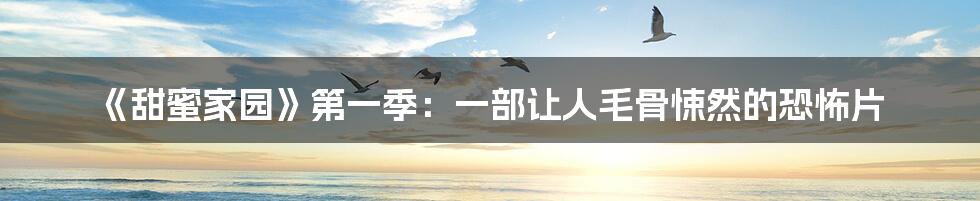 《甜蜜家园》第一季：一部让人毛骨悚然的恐怖片