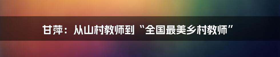 甘萍：从山村教师到“全国最美乡村教师”