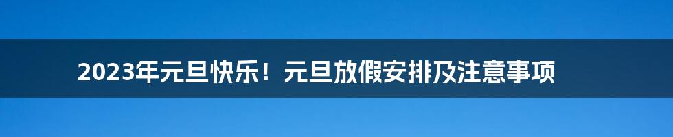 2023年元旦快乐!元旦放假安排及注意事项