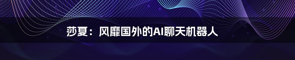 莎夏:风靡国外的AI聊天机器人