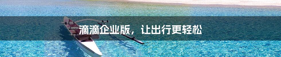 滴滴企业版,让出行更轻松