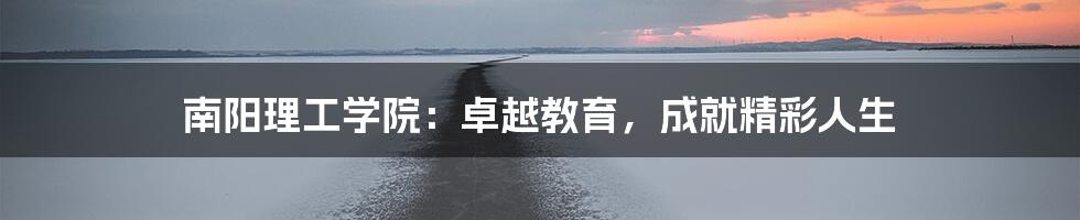 南阳理工学院：卓越教育，成就精彩人生