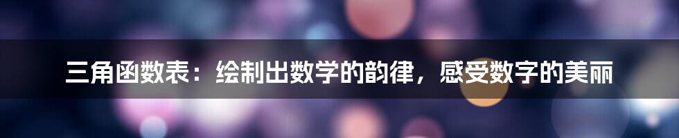 三角函数表：绘制出数学的韵律，感受数字的美丽