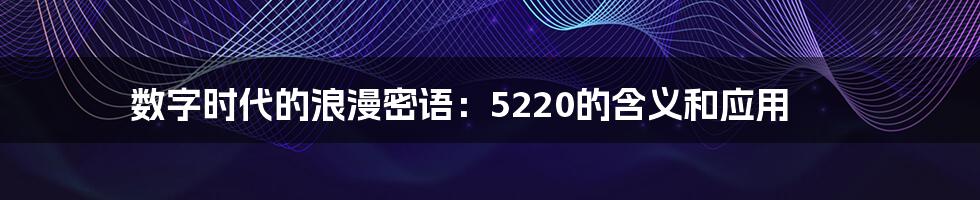 数字时代的浪漫密语：5220的含义和应用