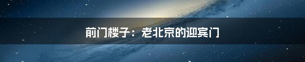 前门楼子：老北京的迎宾门