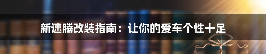 新速腾改装指南:让你的爱车个性十足