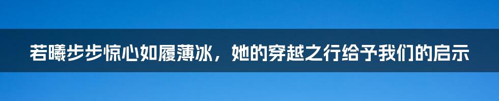 若曦步步惊心如履薄冰，她的穿越之行给予我们的启示