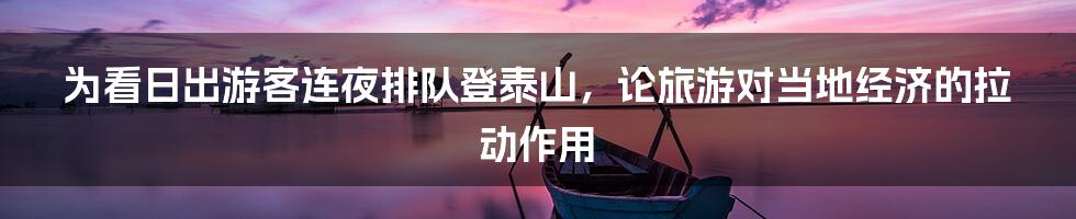 为看日出游客连夜排队登泰山,论旅游对当地经济的拉动作用