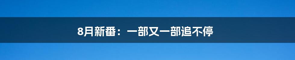 8月新番：一部又一部追不停