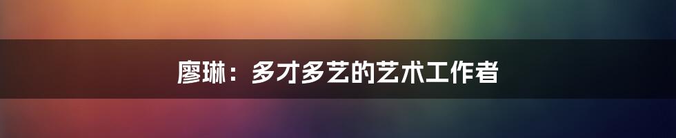 廖琳:多才多艺的艺术工作者