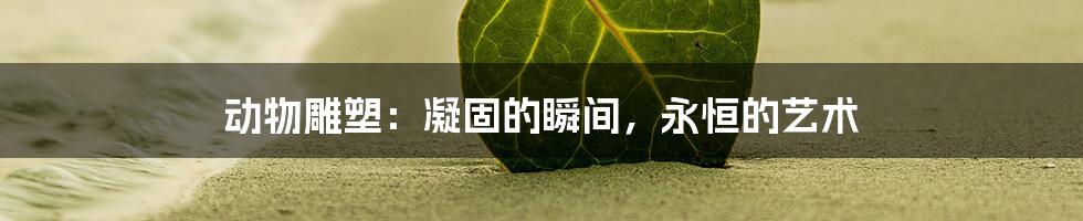 动物雕塑:凝固的瞬间,永恒的艺术