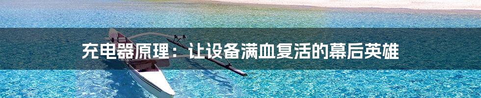 充电器原理:让设备满血复活的幕后英雄