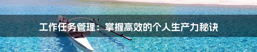 工作任务管理：掌握高效的个人生产力秘诀