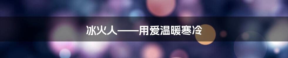 冰火人——用爱温暖寒冷