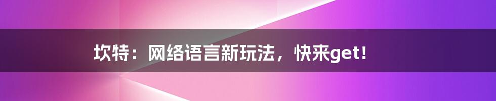 坎特:网络语言新玩法,快来get!