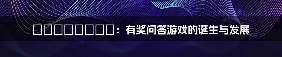 プレミアムプレイ:有奖问答游戏的诞生与发展