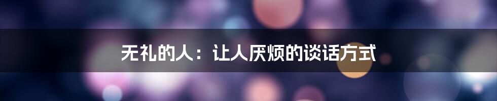 无礼的人:让人厌烦的谈话方式