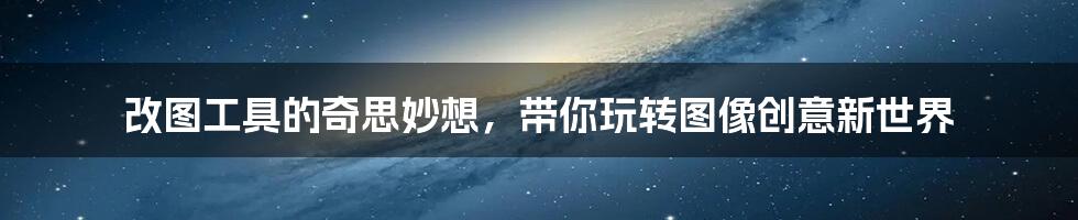 改图工具的奇思妙想,带你玩转图像创意新世界