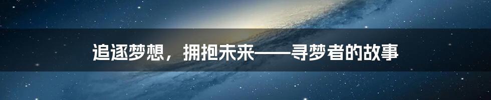 追逐梦想,拥抱未来——寻梦者的故事