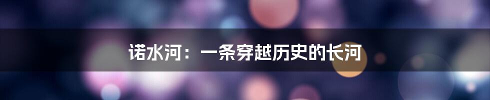 诺水河:一条穿越历史的长河