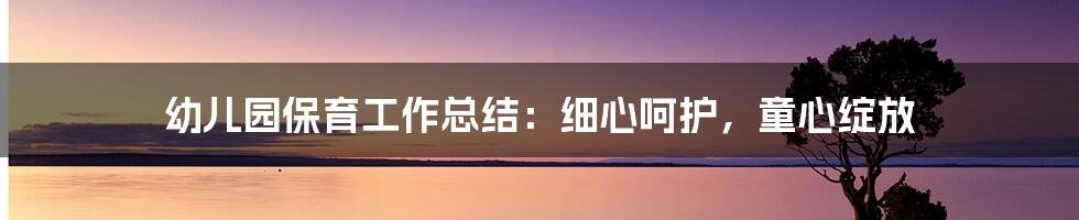 幼儿园保育工作总结:细心呵护,童心绽放