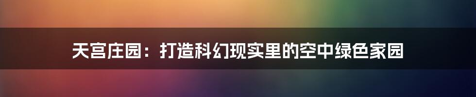 天宫庄园：打造科幻现实里的空中绿色家园