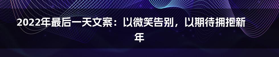 2022年最后一天文案：以微笑告别，以期待拥抱新年