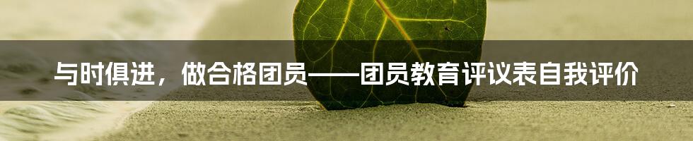 与时俱进,做合格团员——团员教育评议表自我评价