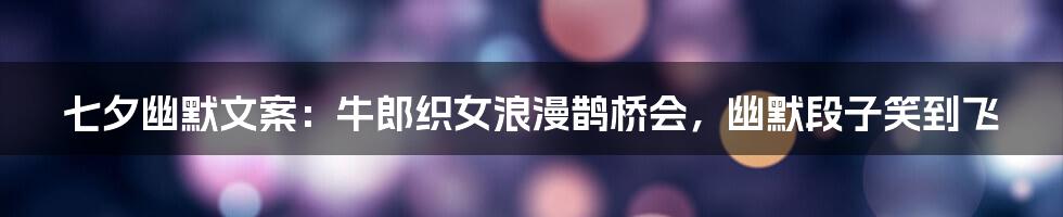 七夕幽默文案:牛郎织女浪漫鹊桥会,幽默段子笑到飞