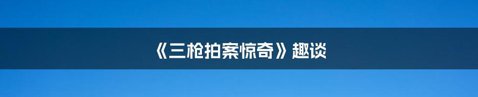 《三枪拍案惊奇》趣谈