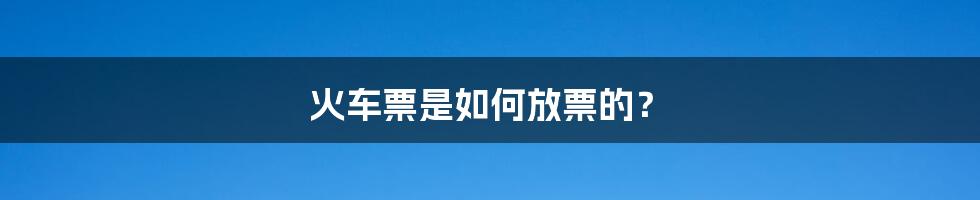 火车票是如何放票的?