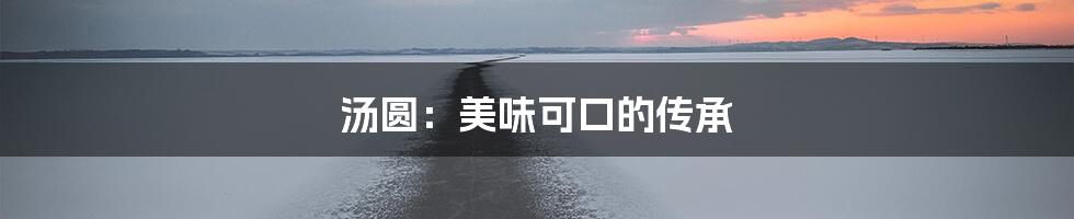 汤圆：美味可口的传承