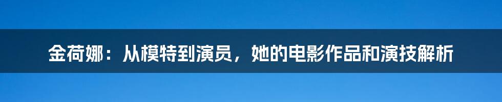 金荷娜：从模特到演员，她的电影作品和演技解析