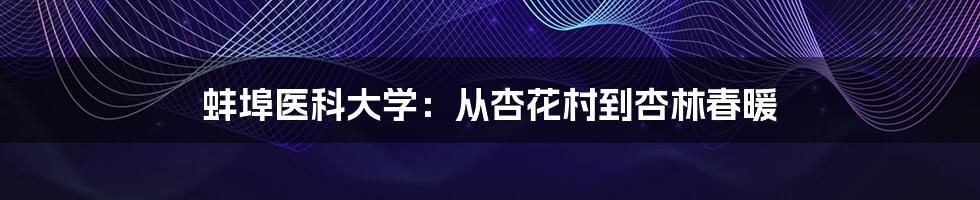 蚌埠医科大学：从杏花村到杏林春暖