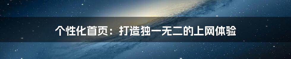 个性化首页：打造独一无二的上网体验