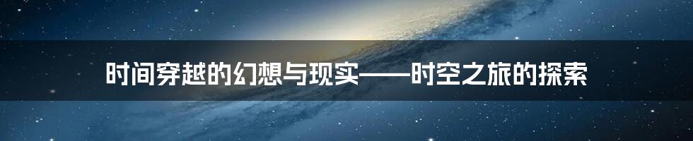 时间穿越的幻想与现实——时空之旅的探索