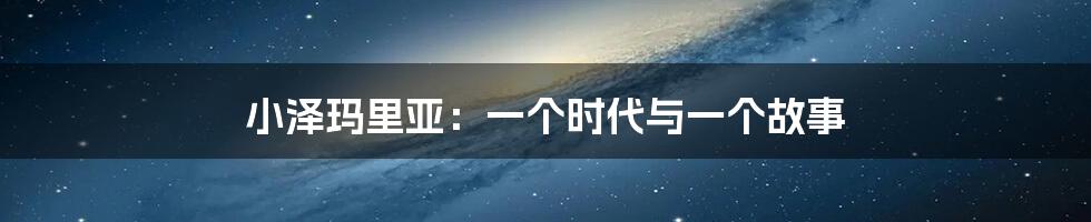 小泽玛里亚:一个时代与一个故事
